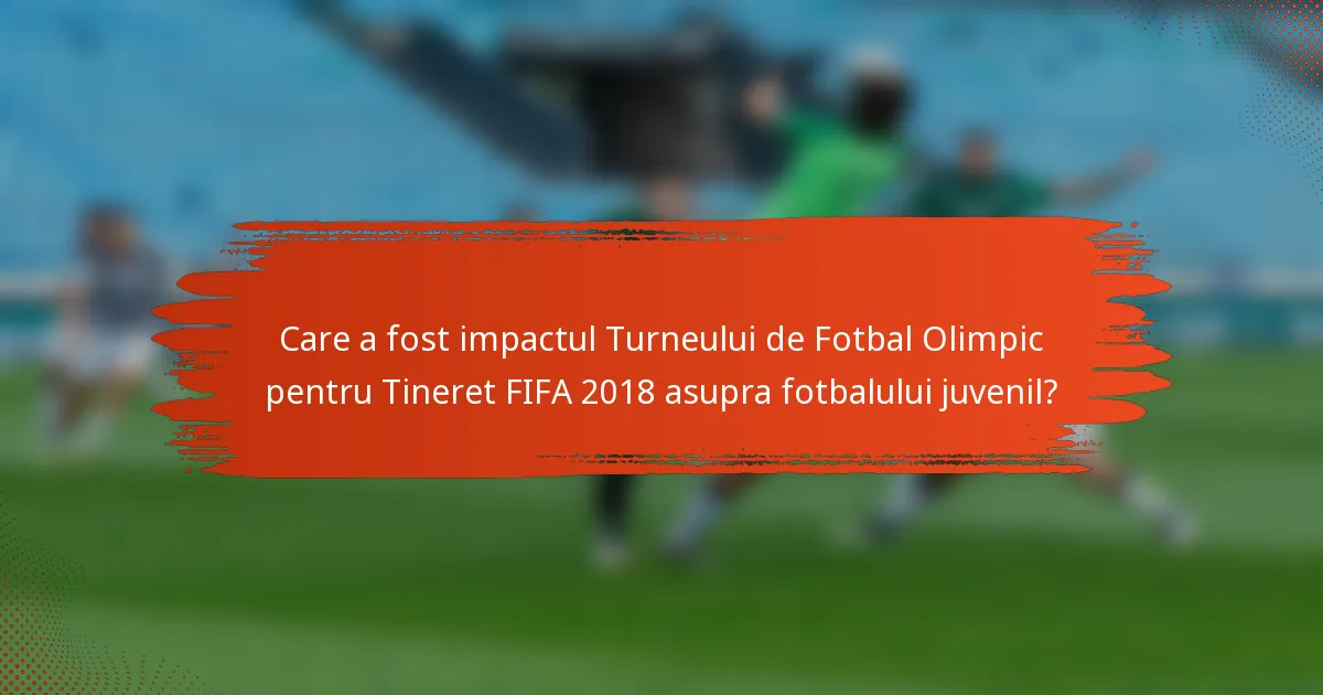 Care a fost impactul Turneului de Fotbal Olimpic pentru Tineret FIFA 2018 asupra fotbalului juvenil?