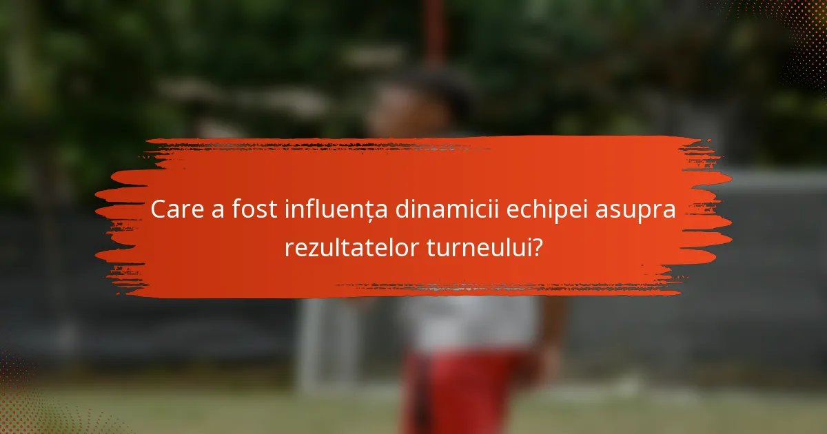 Care a fost influența dinamicii echipei asupra rezultatelor turneului?