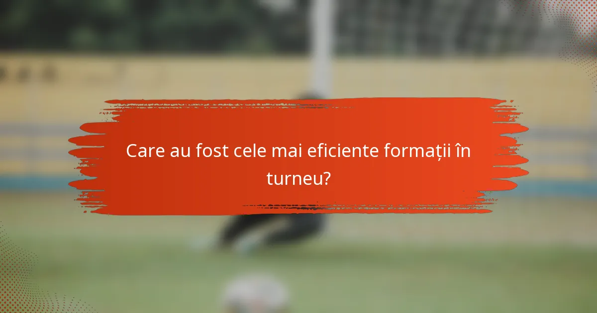 Care au fost cele mai eficiente formații în turneu?