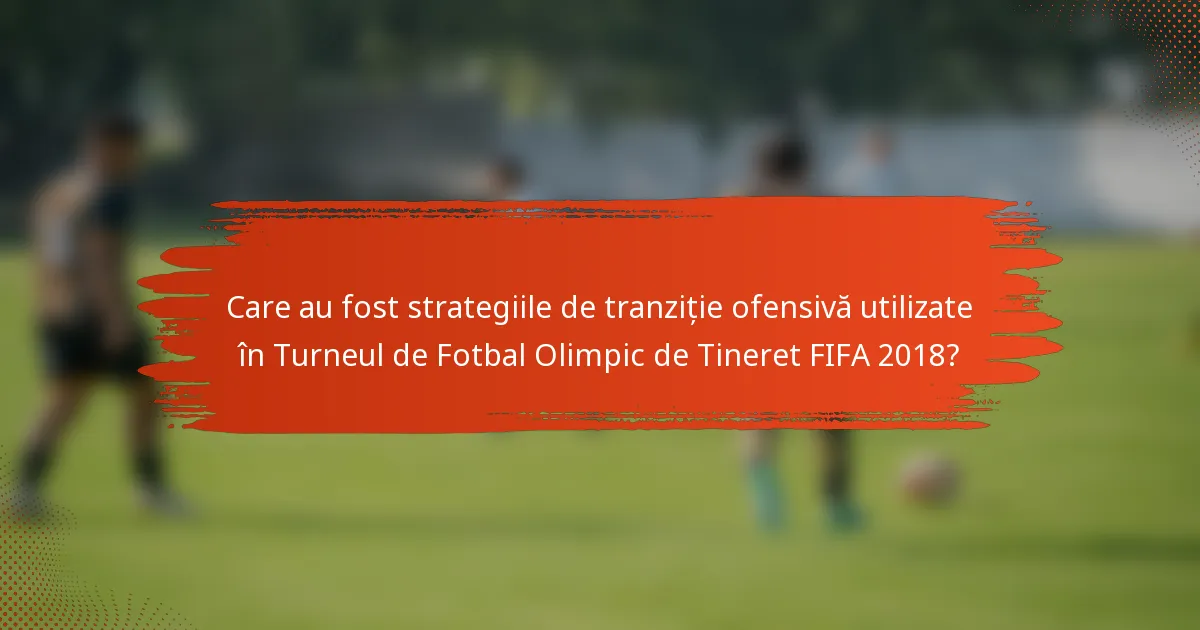Care au fost strategiile de tranziție ofensivă utilizate în Turneul de Fotbal Olimpic de Tineret FIFA 2018?