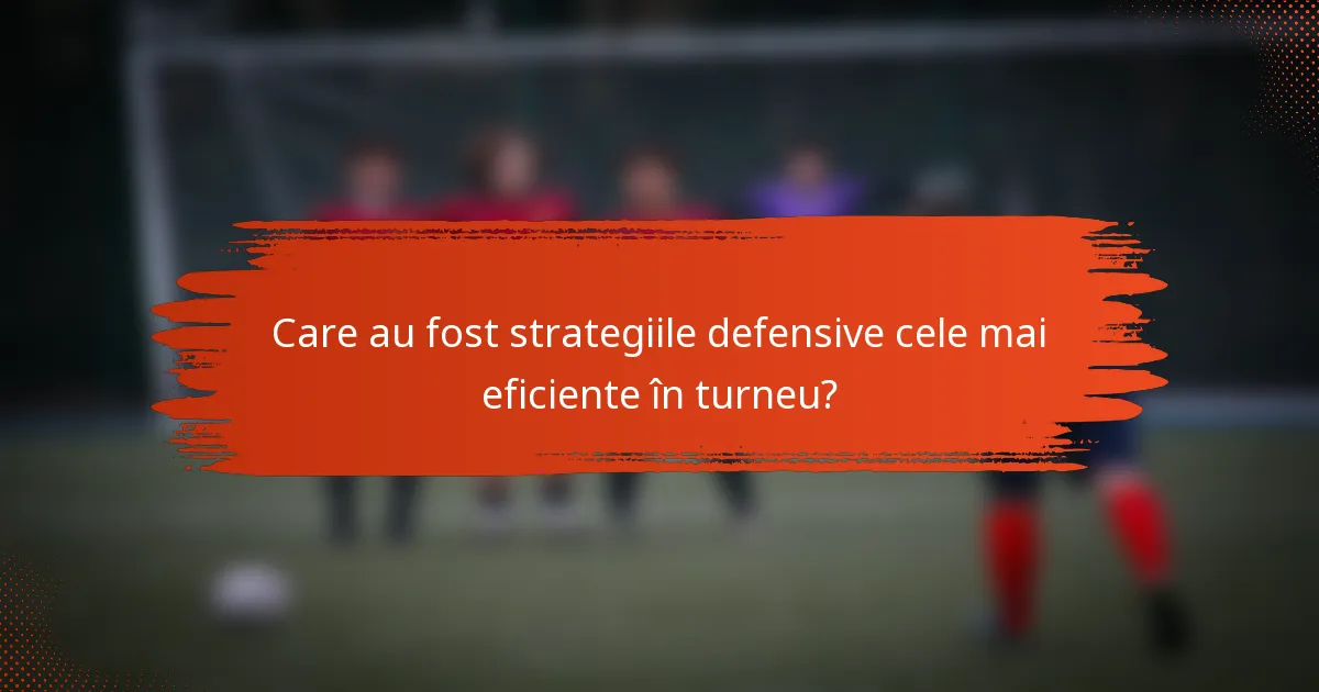 Care au fost strategiile defensive cele mai eficiente în turneu?