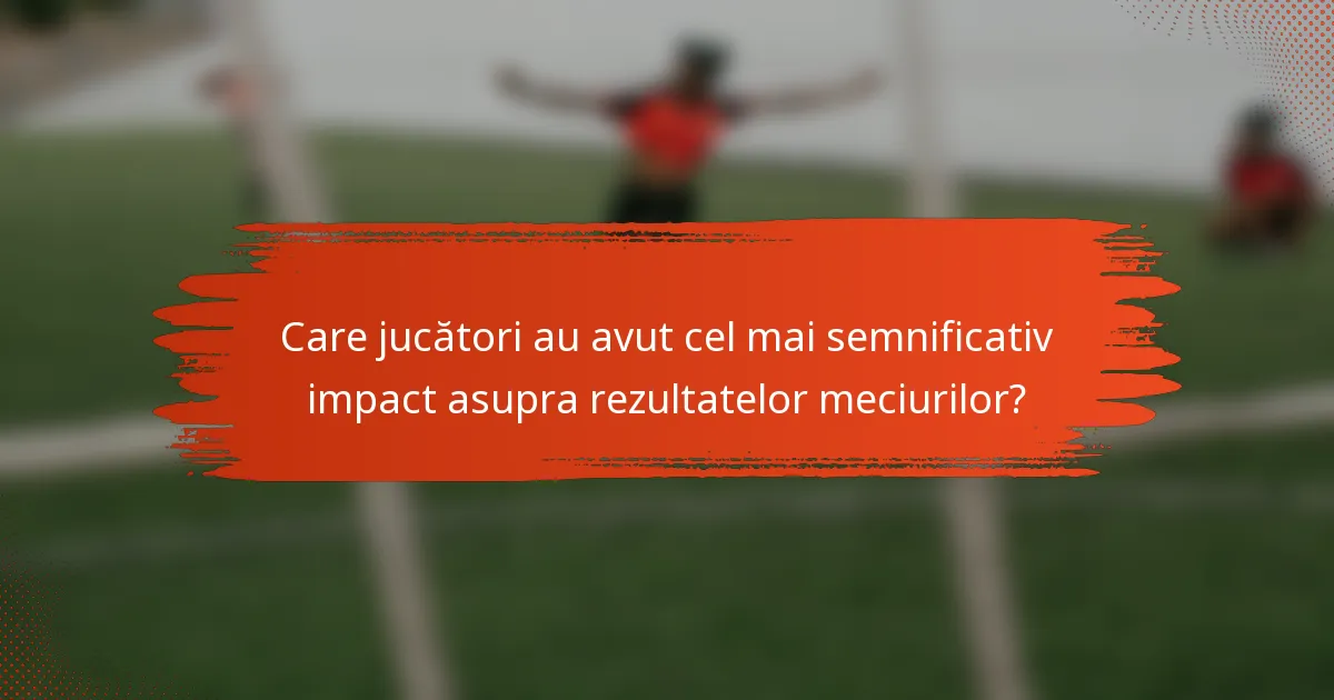 Care jucători au avut cel mai semnificativ impact asupra rezultatelor meciurilor?
