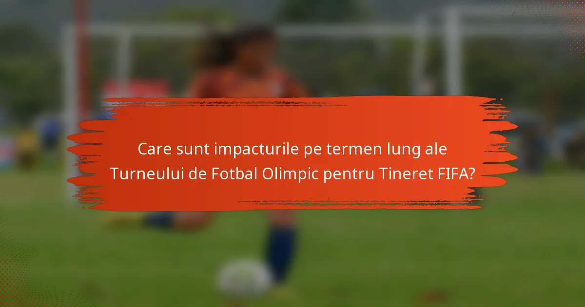 Care sunt impacturile pe termen lung ale Turneului de Fotbal Olimpic pentru Tineret FIFA?