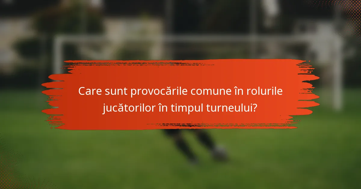 Care sunt provocările comune în rolurile jucătorilor în timpul turneului?