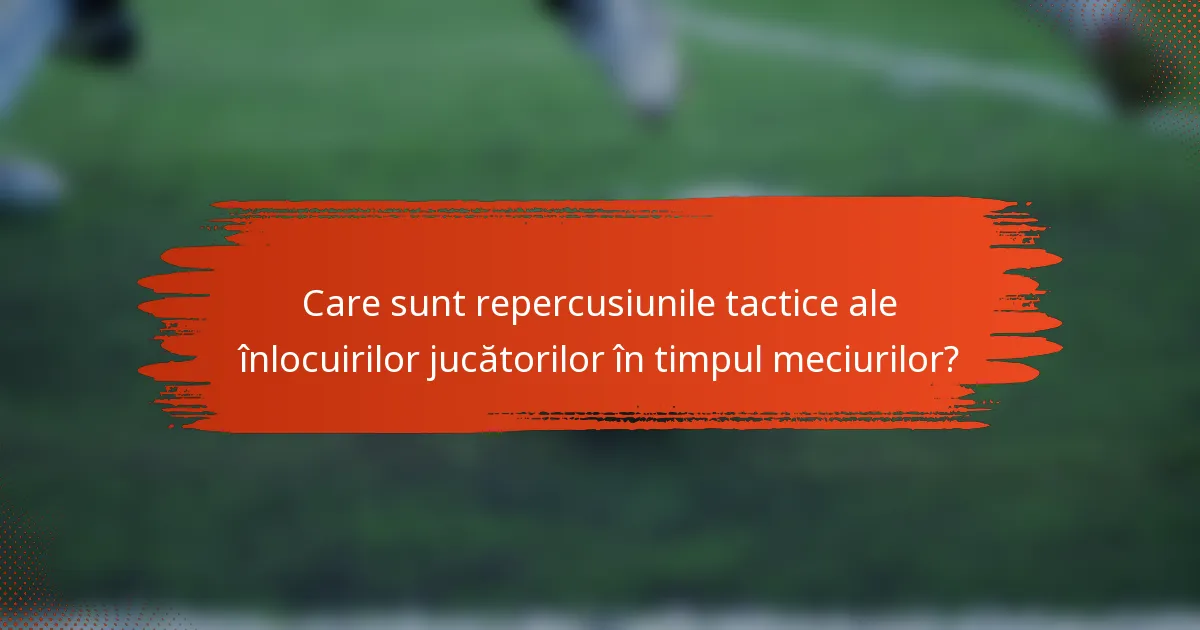 Care sunt repercusiunile tactice ale înlocuirilor jucătorilor în timpul meciurilor?