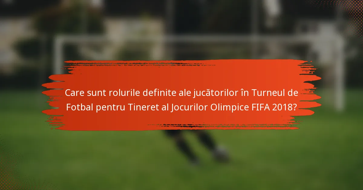 Care sunt rolurile definite ale jucătorilor în Turneul de Fotbal pentru Tineret al Jocurilor Olimpice FIFA 2018?