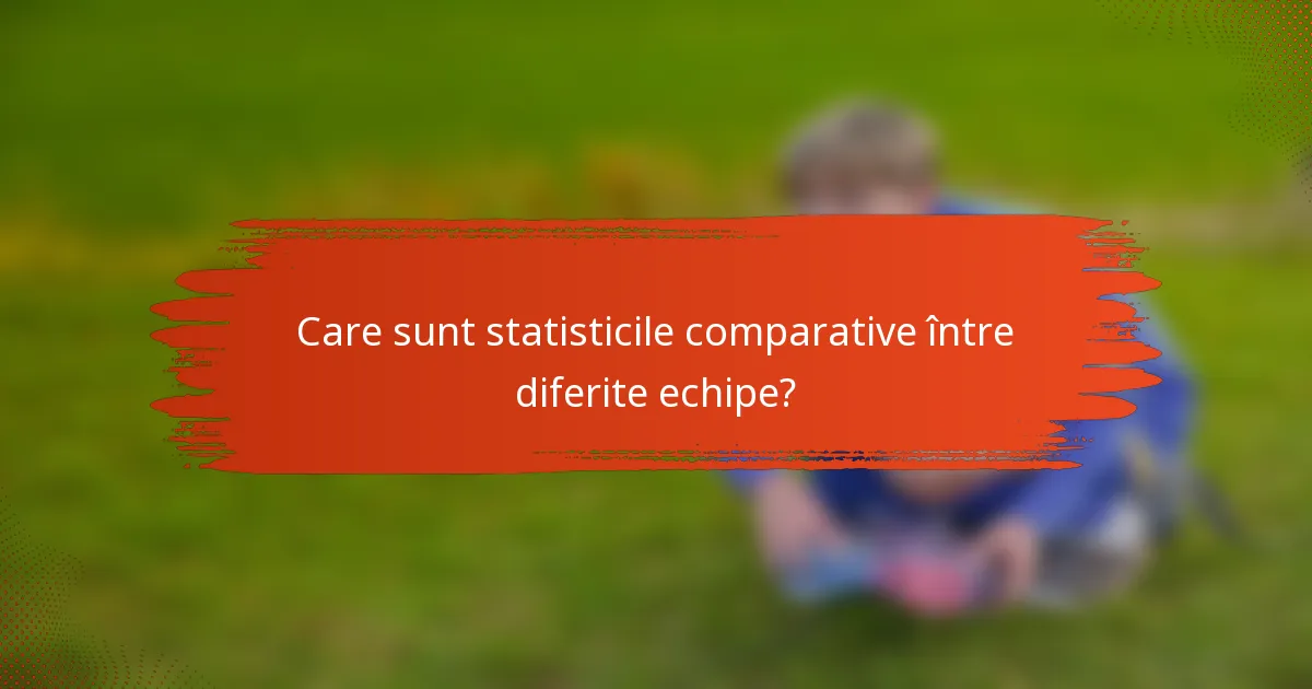 Care sunt statisticile comparative între diferite echipe?