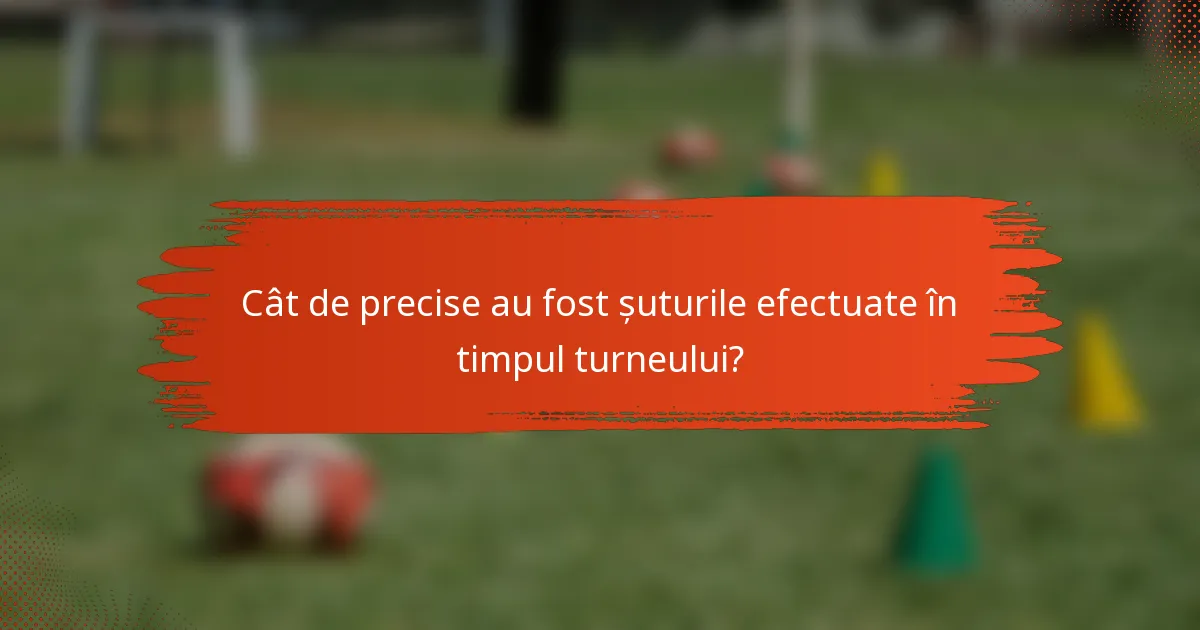 Cât de precise au fost șuturile efectuate în timpul turneului?