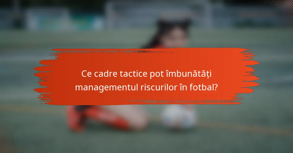 Ce cadre tactice pot îmbunătăți managementul riscurilor în fotbal?