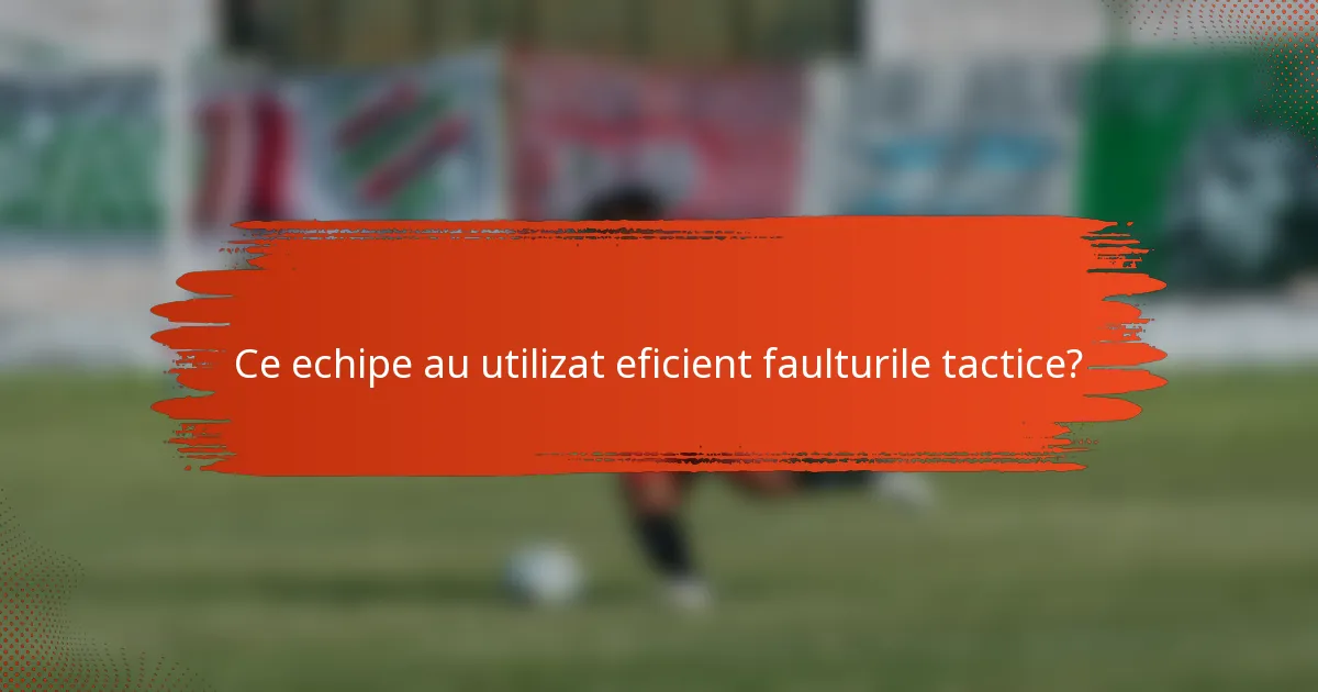 Ce echipe au utilizat eficient faulturile tactice?