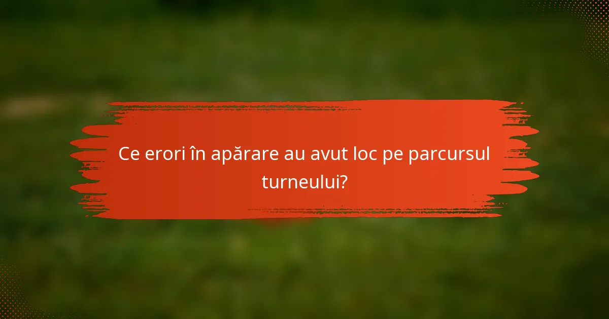 Ce erori în apărare au avut loc pe parcursul turneului?