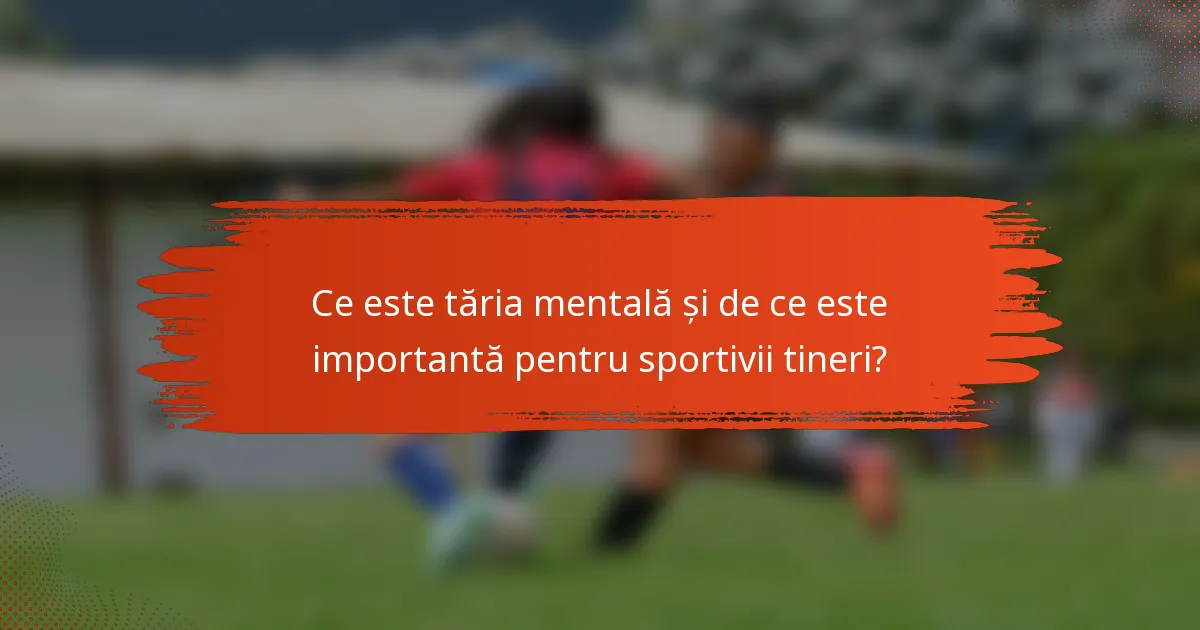 Ce este tăria mentală și de ce este importantă pentru sportivii tineri?