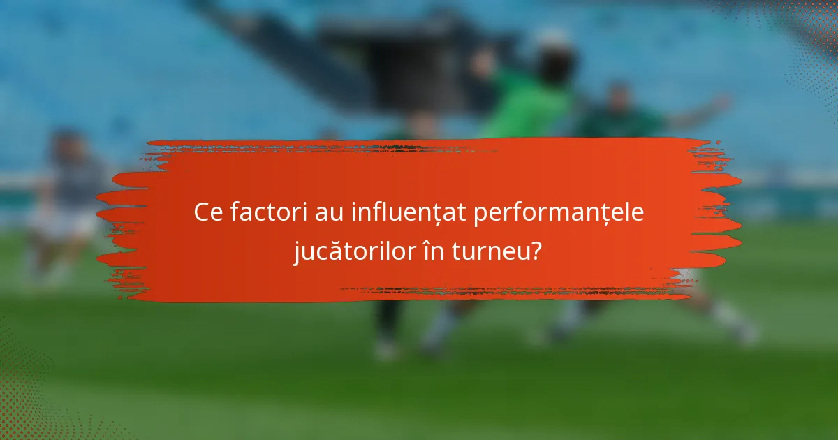 Ce factori au influențat performanțele jucătorilor în turneu?