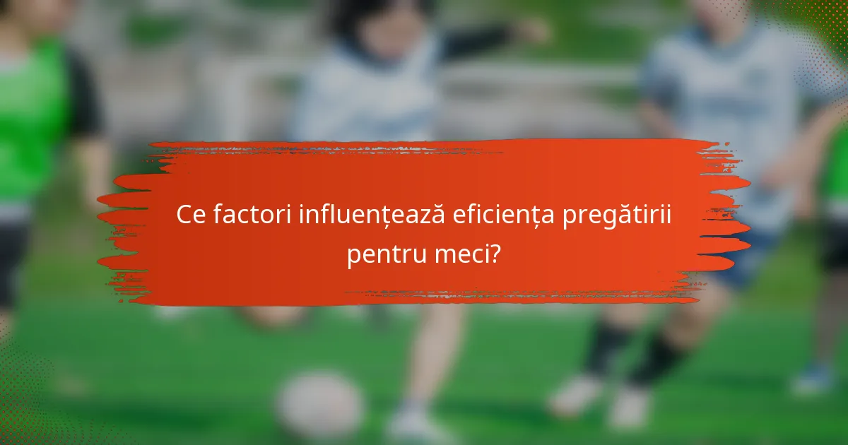 Ce factori influențează eficiența pregătirii pentru meci?