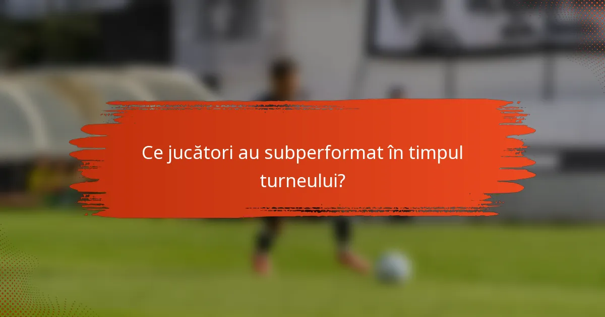 Ce jucători au subperformat în timpul turneului?