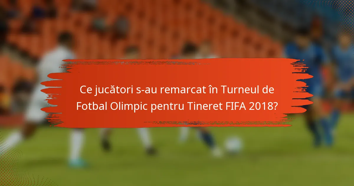 Ce jucători s-au remarcat în Turneul de Fotbal Olimpic pentru Tineret FIFA 2018?
