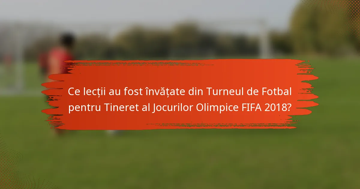 Ce lecții au fost învățate din Turneul de Fotbal pentru Tineret al Jocurilor Olimpice FIFA 2018?
