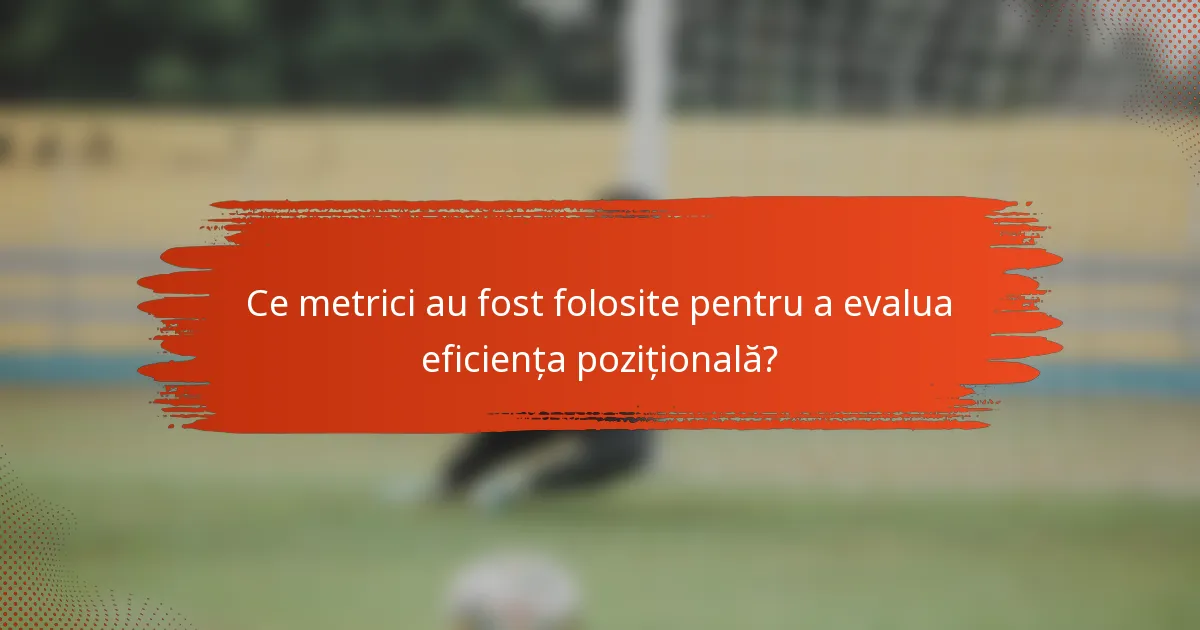 Ce metrici au fost folosite pentru a evalua eficiența pozițională?