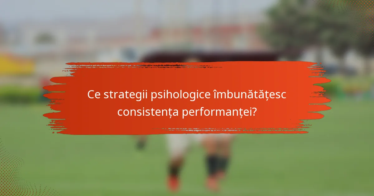 Ce strategii psihologice îmbunătățesc consistența performanței?