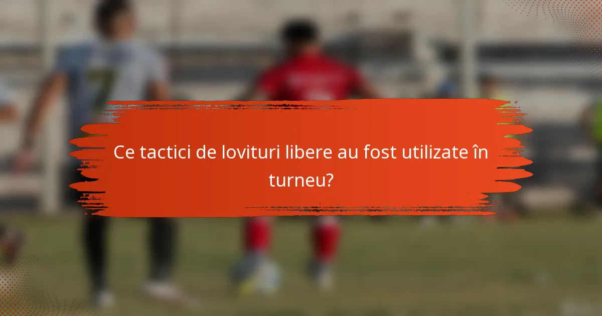 Ce tactici de lovituri libere au fost utilizate în turneu?