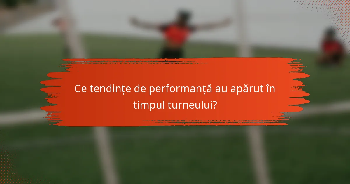 Ce tendințe de performanță au apărut în timpul turneului?