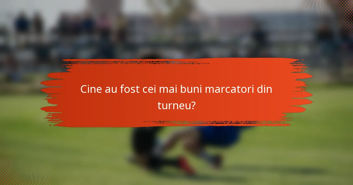 Cine au fost cei mai buni marcatori din turneu?