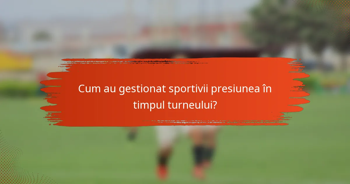Cum au gestionat sportivii presiunea în timpul turneului?