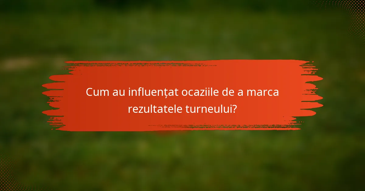 Cum au influențat ocaziile de a marca rezultatele turneului?