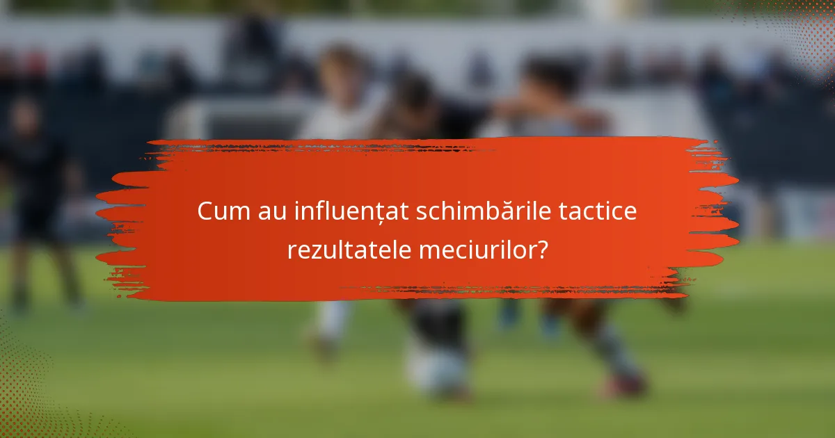 Cum au influențat schimbările tactice rezultatele meciurilor?