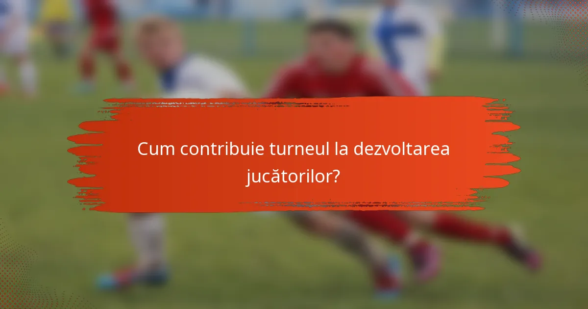 Cum contribuie turneul la dezvoltarea jucătorilor?