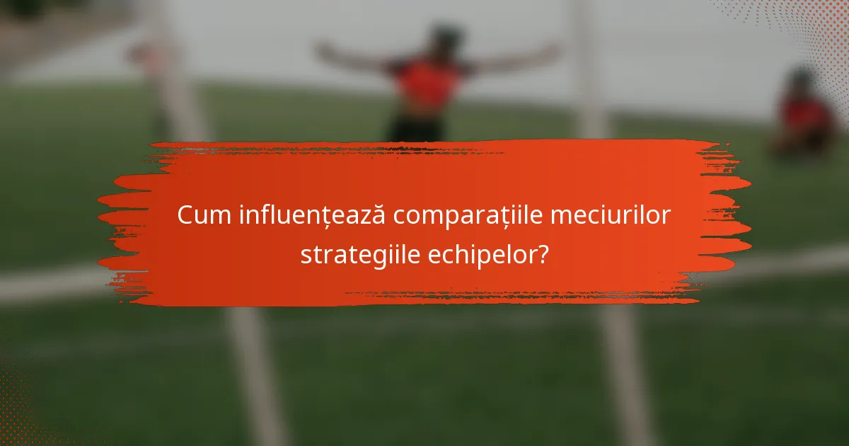 Cum influențează comparațiile meciurilor strategiile echipelor?