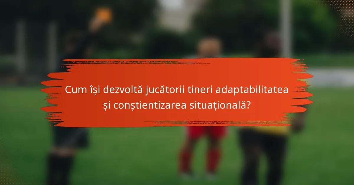 Cum își dezvoltă jucătorii tineri adaptabilitatea și conștientizarea situațională?