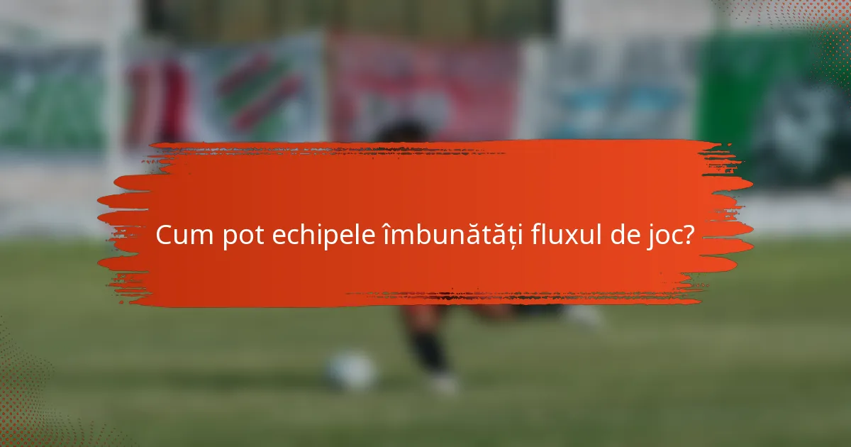 Cum pot echipele îmbunătăți fluxul de joc?