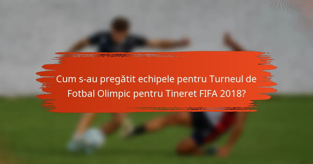 Cum s-au pregătit echipele pentru Turneul de Fotbal Olimpic pentru Tineret FIFA 2018?