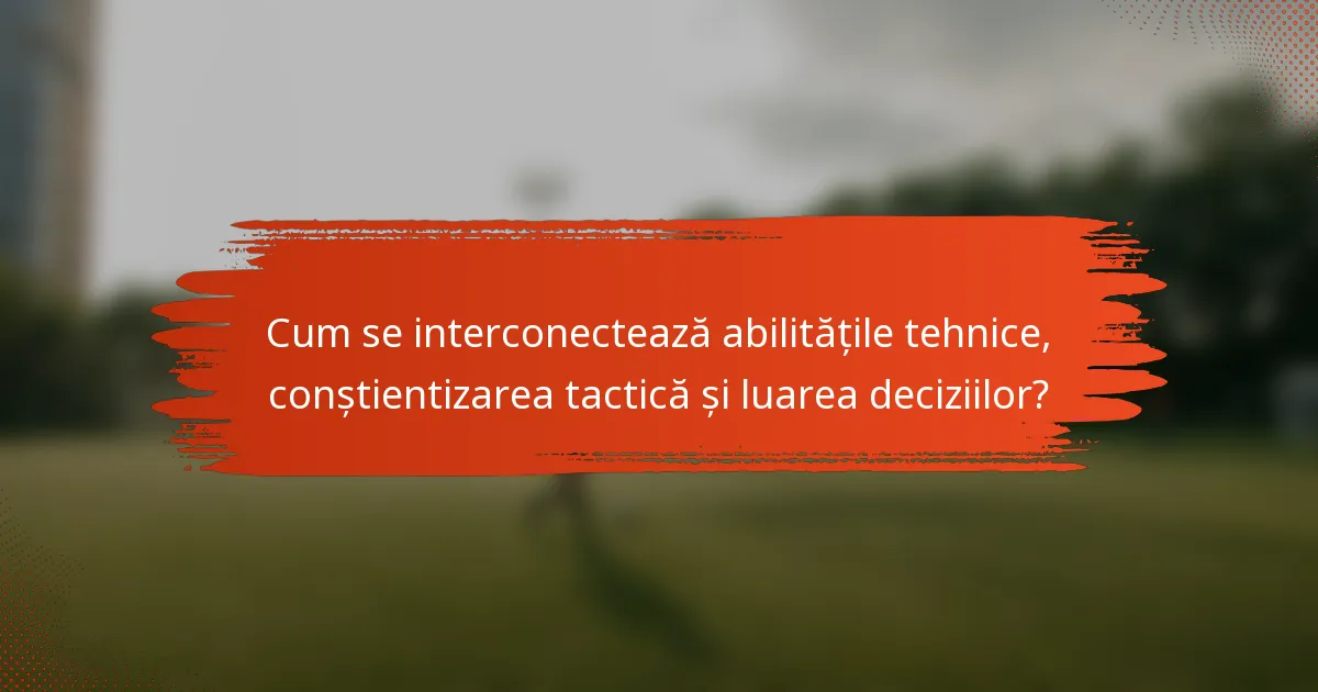 Cum se interconectează abilitățile tehnice, conștientizarea tactică și luarea deciziilor?