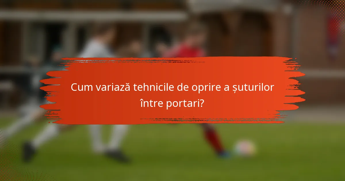 Cum variază tehnicile de oprire a șuturilor între portari?